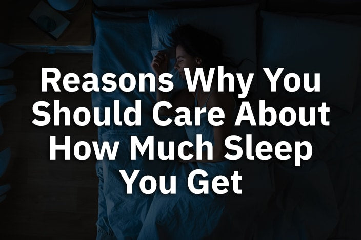 Reasons Why You Should Care About How Much Sleep You Get